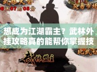 想成為江湖霸主？武林外掛攻略真的能幫你掌握技巧嗎？