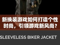 新?lián)Q裝游戲如何打造個(gè)性時(shí)尚，引領(lǐng)游戲新風(fēng)尚？