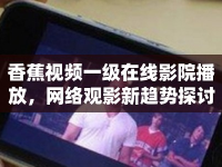 香蕉視頻一級(jí)在線影院播放，網(wǎng)絡(luò)觀影新趨勢(shì)探討