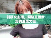 剝藕女主播，網(wǎng)絡直播新寵的溫柔力量