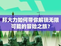 邦大力如何帶你解鎖無限可能的冒險之旅？