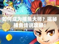 如何成為捕魚大師？揭秘捕魚傳說攻略！