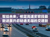 智繪未來，榆藍(lán)高速史官段最新進(jìn)展開啟暢通無阻的交通新篇章