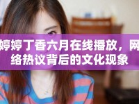 婷婷丁香六月在線播放，網(wǎng)絡(luò)熱議背后的文化現(xiàn)象
