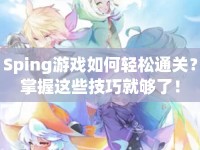 Sping游戲如何輕松通關(guān)？掌握這些技巧就夠了！