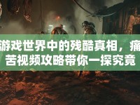 游戲世界中的殘酷真相，痛苦視頻攻略帶你一探究竟！
