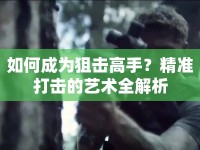 如何成為狙擊高手？精準(zhǔn)打擊的藝術(shù)全解析