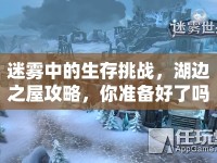 迷霧中的生存挑戰(zhàn)，湖邊之屋攻略，你準(zhǔn)備好了嗎？