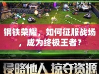 鋼鐵榮耀，如何征服戰(zhàn)場，成為終極王者？