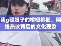 我g騷嫂子的檳榔檳榔，網(wǎng)絡(luò)熱議背后的文化現(xiàn)象