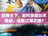 劍舞天下，如何掌握劍術(shù)精髓，征服江湖之路？