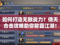 如何打造無敵戰(zhàn)力？倚天合擊攻略助你稱霸江湖！