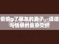 偷偷g了朋友的妻子，道德與情感的復(fù)雜交織