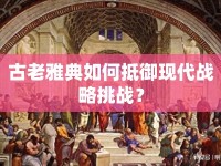 古老雅典如何抵御現(xiàn)代戰(zhàn)略挑戰(zhàn)？