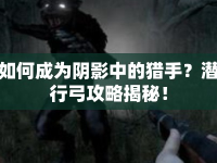 如何成為陰影中的獵手？潛行弓攻略揭秘！
