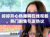 婷婷開心熱播網(wǎng)在線觀看，熱門劇集引發(fā)熱議