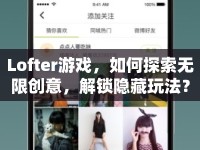 Lofter游戲，如何探索無限創(chuàng)意，解鎖隱藏玩法？