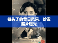 老頭了的昔日風(fēng)采，珍貴照片曝光