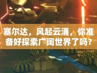 塞爾達，風起云涌，你準備好探索廣闊世界了嗎？
