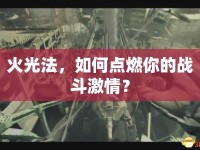 火光法，如何點(diǎn)燃你的戰(zhàn)斗激情？