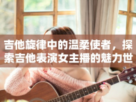 吉他旋律中的溫柔使者，探索吉他表演女主播的魅力世界