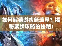 如何解鎖游戲新境界？揭秘聚步攻略的秘籍！