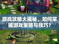 游戲攻略大揭秘，如何掌握游戲策略與技巧？