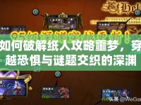 如何破解紙人攻略噩夢(mèng)，穿越恐懼與謎題交織的深淵？