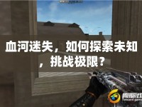 血河迷失，如何探索未知，挑戰(zhàn)極限？
