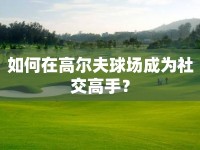如何在高爾夫球場成為社交高手？