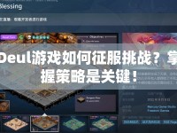 Deul游戲如何征服挑戰(zhàn)？掌握策略是關(guān)鍵！