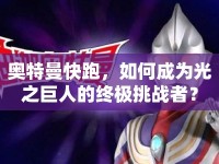 奧特曼快跑，如何成為光之巨人的終極挑戰(zhàn)者？