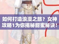 如何打造浪漫之旅？女神攻略1為你揭秘甜蜜秘訣！