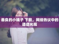 善良的小姨子 下載，網(wǎng)絡(luò)熱議中的道德光輝
