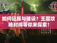 如何征服與建設(shè)？王國攻略時間等你來探索！