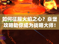 如何征服火焰之心？焱堡攻略助你成為戰(zhàn)略大師！