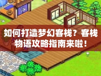 如何打造夢(mèng)幻客棧？客棧物語攻略指南來啦！
