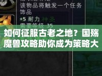 如何征服古老之地？國殤魔獸攻略助你成為策略大師！