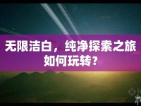 無限潔白，純凈探索之旅如何玩轉？