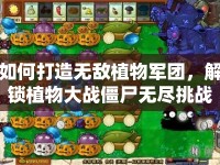 如何打造無敵植物軍團(tuán)，解鎖植物大戰(zhàn)僵尸無盡挑戰(zhàn)成就？