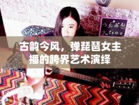 古韻今風(fēng)，彈琵琶女主播的跨界藝術(shù)演繹
