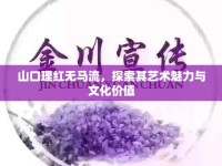 山口理紅無馬流，探索其藝術(shù)魅力與文化價值