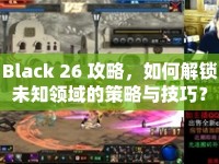 Black 26 攻略，如何解鎖未知領域的策略與技巧？