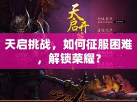 天啟挑戰(zhàn)，如何征服困難，解鎖榮耀？