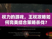 權(quán)力的游戲，王權(quán)攻略如何完美結(jié)合策略殺伐？