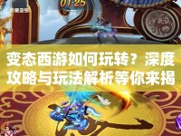 變態(tài)西游如何玩轉(zhuǎn)？深度攻略與玩法解析等你來(lái)揭秘！