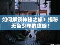 如何解鎖神秘之旅？揭秘?zé)o色少年的攻略！