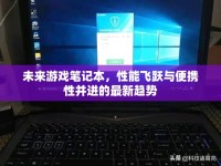 未來(lái)游戲筆記本，性能飛躍與便攜性并進(jìn)的最新趨勢(shì)