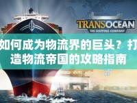 如何成為物流界的巨頭？打造物流帝國(guó)的攻略指南