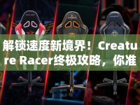 解鎖速度新境界！Creature Racer終極攻略，你準備好了嗎？